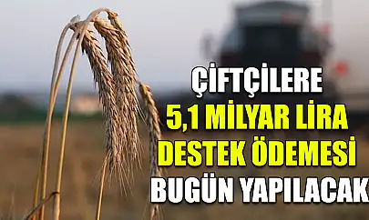 Çiftçilere 5,1 milyar lira destek ödemesi bugün yapılacak