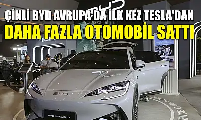 Çinli BYD Avrupa'da ilk kez Tesla'dan daha fazla otomobil sattı