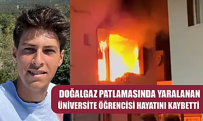 Doğalgaz patlamasında yaralanan üniversite öğrencisi hayatını kaybetti
