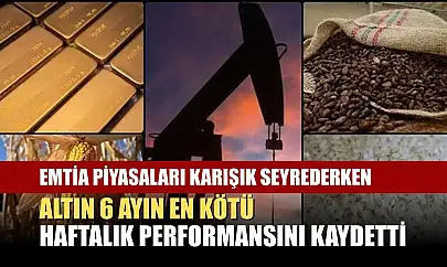 Emtia piyasaları karışık seyrederken, altın 6 ayın en kötü haftalık performansını kaydetti