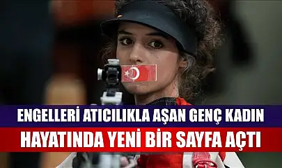 Engelleri atıcılıkla aşan genç kadın, hayatında yeni bir sayfa açtı