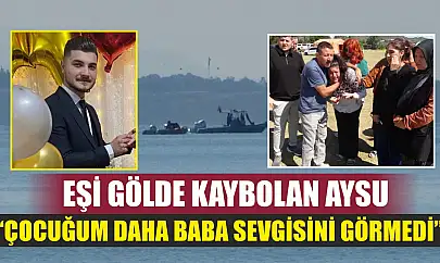Eşi gölde kaybolan Aysu: 'Çocuğum daha baba sevgisini görmedi'