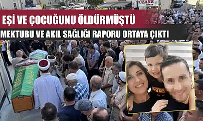 Eşi ve çocuğunu öldürmüştü, mektubu ve akıl sağlığı raporu ortaya çıktı