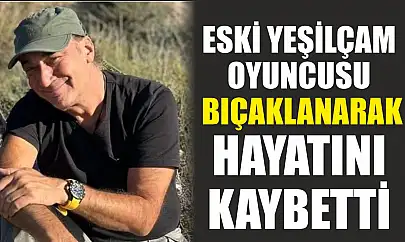 Eski yeşilçam oyuncusu bıçaklanarak hayatını kaybetti