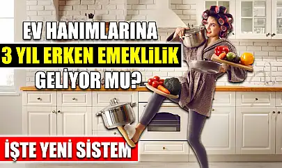 Ev Hanımlarına 3 Yıl Erken Emeklilik Geliyor mu? İşte Yeni Sistem