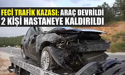 Feci Trafik Kazası: Araç Devrildi, 2 Kişi Hastaneye Kaldırıldı