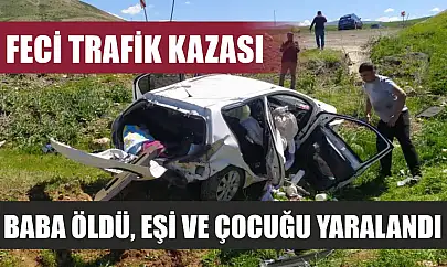 Feci trafik kazası: Baba öldü, eşi ve çocuğu yaralandı