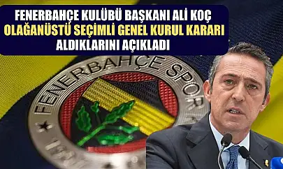 Fenerbahçe Kulübü Başkanı Ali Koç, olağanüstü seçimli genel kurul kararı aldıklarını açıkladı