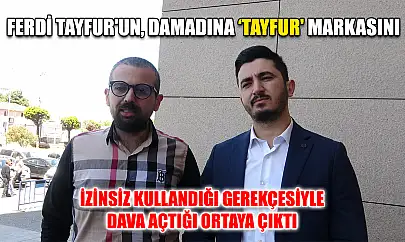 Ferdi Tayfur'un, damadına 'Tayfur' markasını izinsiz kullandığı gerekçesiyle dava açtığı ortaya çıktı