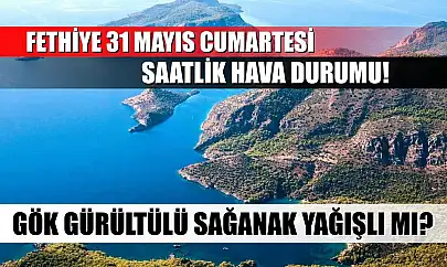 Fethiye 31 Mayıs Cumartesi Saatlik Hava Durumu! Gök Gürültülü Sağanak Yağışlı Mı?