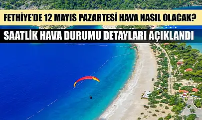 Fethiye'de 12 Mayıs Pazartesi Hava Nasıl Olacak? Saatlik Hava Durumu Detayları Açıklandı