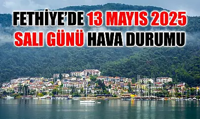 Fethiye'de 13 Mayıs 2025 Salı Günü Hava Durumu