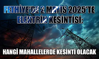 Fethiye'de 2 Mayıs 2025'te Elektrik Kesintisi: Hangi Mahallelerde Kesinti Olacak