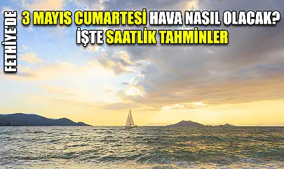 Fethiye'de 3 Mayıs Cumartesi Hava Nasıl Olacak? İşte Saatlik Tahminler