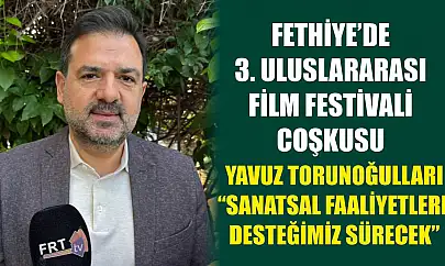 Fethiye'de 3. Uluslararası Film Festivali coşkusu: Torunoğulları, 'Sanatsal Faaliyetlere Desteğimiz Sürecek'