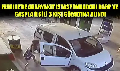 Fethiye'de akaryakıt istasyonundaki darp ve gaspla ilgili 3 kişi gözaltına alındı