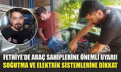 Fethiye'de araç sahiplerine önemli uyarı! Soğutma ve elektrik sistemlerine dikkat