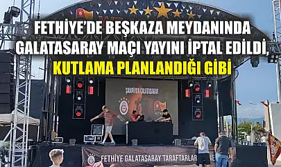 Fethiye'de Beşkaza meydanında Galatasaray Maçı Yayını İptal Edildi, Kutlama Planlandığı Gibi