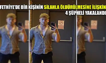 Fethiye'de bir kişinin silahla öldürülmesine ilişkin 4 şüpheli yakalandı