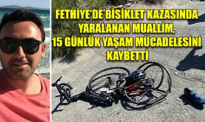 Fethiye'de bisiklet kazasında yaralanan Muallim, 15 günlük yaşam mücadelesini kaybetti
