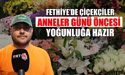 Fethiye'de Çiçekçiler Anneler Günü Öncesi Yoğunluğa Hazır