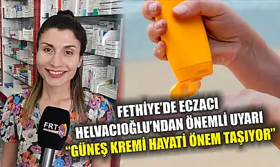 Fethiye'de Eczacı Helvacıoğlu'ndan Önemli Uyarı: 'Güneş Kremi Hayati Önem Taşıyor'