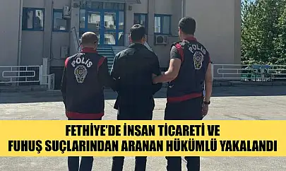 Fethiye'de İnsan Ticareti ve Fuhuş Suçlarından Aranan Hükümlü Yakalandı