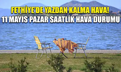 Fethiye'de Yazdan Kalma Hava! 11 Mayıs Pazar Saatlik Hava Durumu