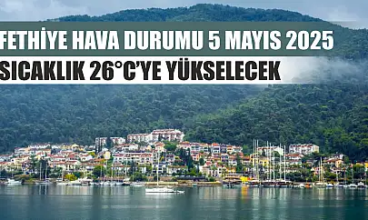 Fethiye Hava durumu 5 Mayıs 2025 Sıcaklık 26°C'ye Yükselecek