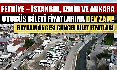 Fethiye – İstanbul, İzmir ve Ankara otobüs bileti fiyatlarına dev zam! Bayram öncesi güncel bilet fiyatları