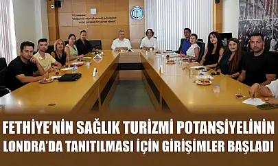 Fethiye'nin sağlık turizmi potansiyelinin Londra'da tanıtılması için girişimler başladı
