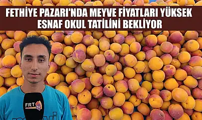 Fethiye Pazarı'nda meyve fiyatları yüksek, esnaf okul tatilini bekliyor