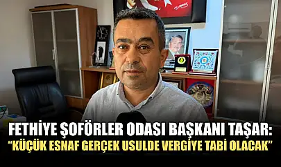 Fethiye Şoförler Odası Başkanı Taşar: 'Küçük esnaf gerçek usulde vergiye tabi olacak'