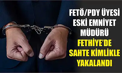 FETÖ/PDY üyesi eski Emniyet Müdürü Fethiye'de sahte kimlikle yakalandı