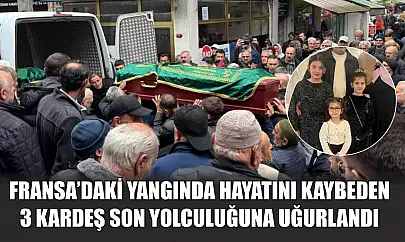 Fransa'daki yangında hayatını kaybeden 3 kardeş son yolculuğuna uğurlandı