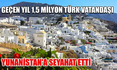 Geçen yıl 1,5 milyon Türk vatandaşı Yunanistan'a seyahat etti