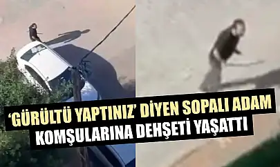 'Gürültü yaptınız' diyen sopalı adam, komşularına dehşeti yaşattı