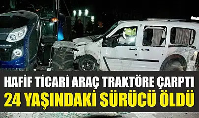 Hafif ticari araç traktöre çarptı: 24 yaşındaki sürücü öldü