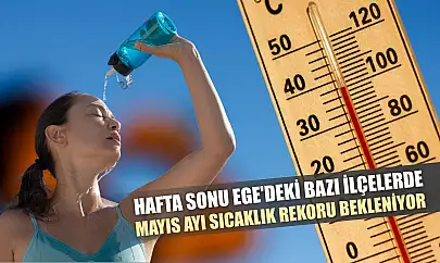 Hafta sonu Ege'deki bazı ilçelerde mayıs ayı sıcaklık rekoru bekleniyor