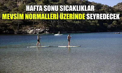 Hafta sonu sıcaklıklar mevsim normalleri üzerinde seyredecek