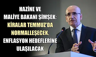 Hazine ve Maliye Bakanı Şimşek: Kiralar Temmuz'da Normalleşecek, Enflasyon Hedeflerine Ulaşılacak