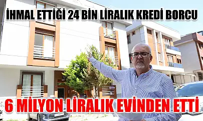 İhmal ettiği 24 bin liralık kredi borcu 6 milyon liralık evinden etti
