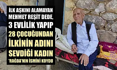 İlk aşkını alamayan Mehmet Reşit dede, 3 evlilik yapıp 28 çocuğundan ilkinin adını sevdiği kadın 'Rağda'nın ismini koydu