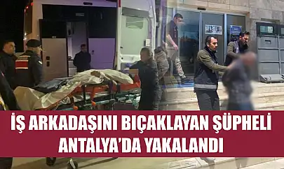 İş arkadaşını bıçaklayan şüpheli Antalya'da yakalandı