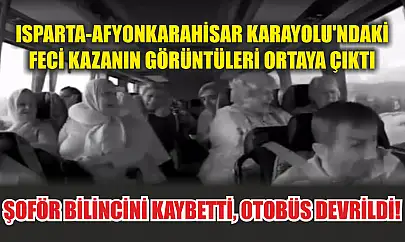 Isparta-Afyonkarahisar Karayolu'ndaki feci kazanın görüntüleri ortaya çıktı: Şoför bilincini kaybetti, otobüs devrildi!