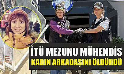 İTÜ mezunu mühendis, kadın arkadaşını öldürdü