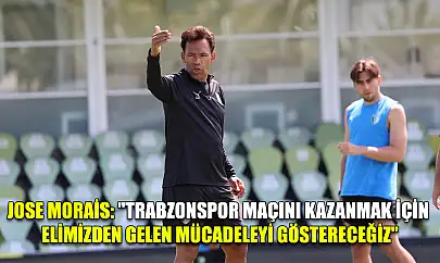 Jose Morais: 'Trabzonspor maçını kazanmak için elimizden gelen mücadeleyi göstereceğiz'
