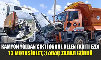 Kamyon yoldan çıktı önüne gelen taşıtı ezdi: 13 motosiklet, 3 araç zarar gördü