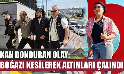 Kan donduran olay: Boğazı kesilerek altınları çalındı