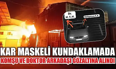 Kar maskeli kundaklamada komşu ve doktor arkadaşı gözaltına alındı